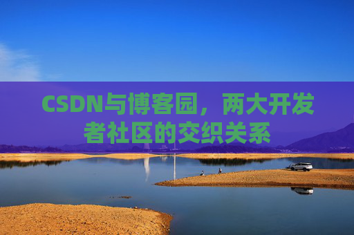 CSDN与博客园，两大开发者社区的交织关系