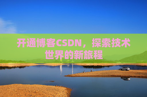 开通博客CSDN，探索技术世界的新旅程